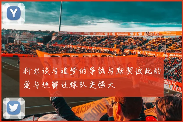 科尔谈与追梦的争执与默契彼此的爱与理解让球队更强大