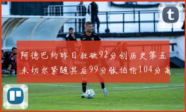 阿德巴约昨日狂砍92分创历史第五米切尔紧随其后99分张伯伦104分高居第一