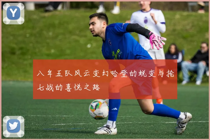 八年五队风云变幻哈登的蜕变与抢七战的喜悦之路