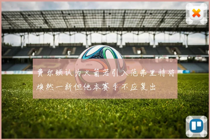 费尔顿认为火箭若引入范弗里特将焕然一新但他本赛季不应复出