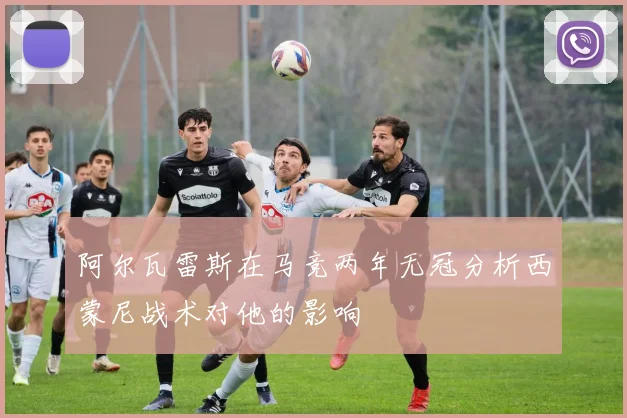阿尔瓦雷斯在马竞两年无冠分析西蒙尼战术对他的影响