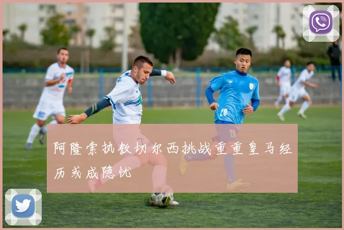 阿隆索执教切尔西挑战重重皇马经历或成隐忧