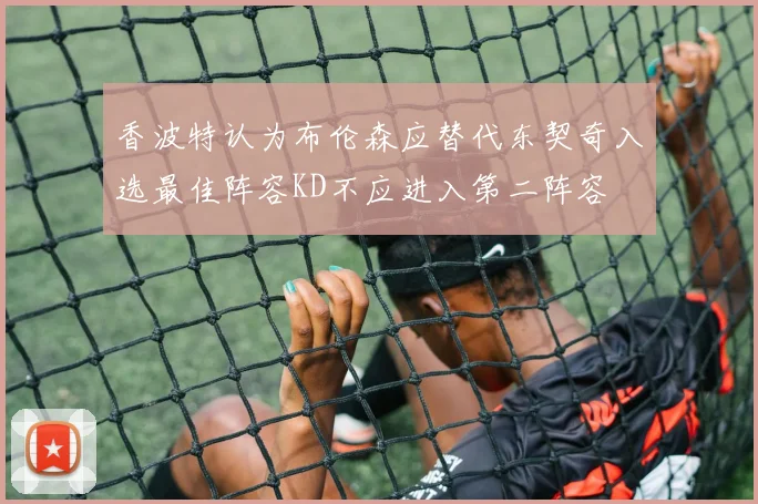 香波特认为布伦森应替代东契奇入选最佳阵容KD不应进入第二阵容