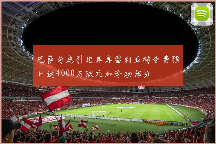 巴萨考虑引进库库雷利亚转会费预计达4000万欧元加浮动部分