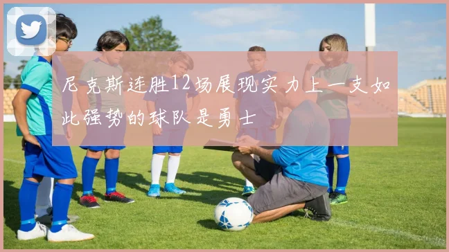 尼克斯连胜12场展现实力上一支如此强势的球队是勇士